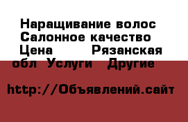 Наращивание волос. Салонное качество › Цена ­ 20 - Рязанская обл. Услуги » Другие   